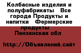 Колбасные изделия и полуфабрикаты - Все города Продукты и напитки » Фермерские продукты   . Пензенская обл.